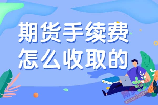 期货手续费怎么收取的？常识普及