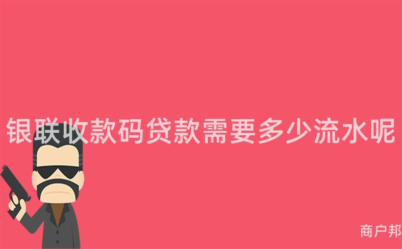 银联收款码贷款需要多少流水呢