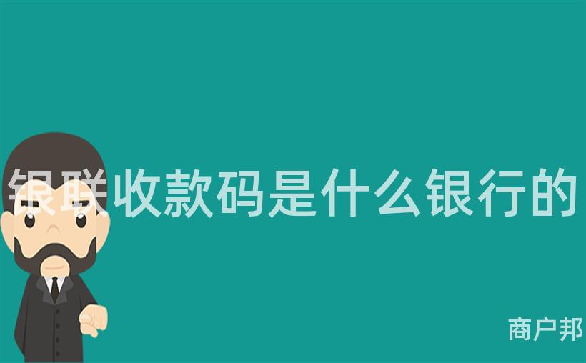 银联收款码是什么银行的