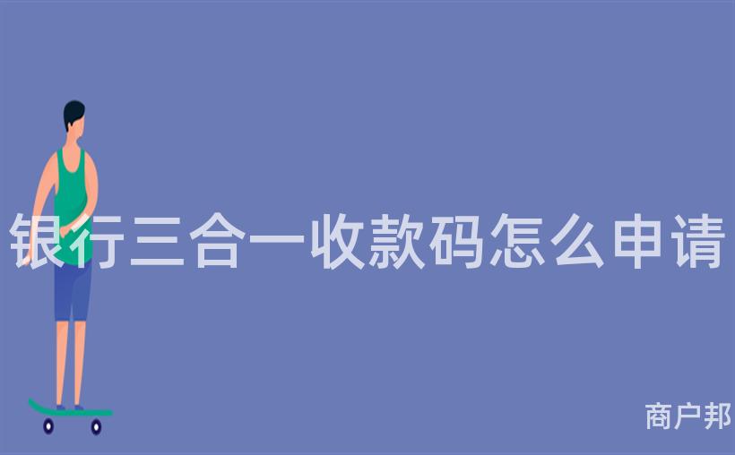 银行三合一收款码怎么申请