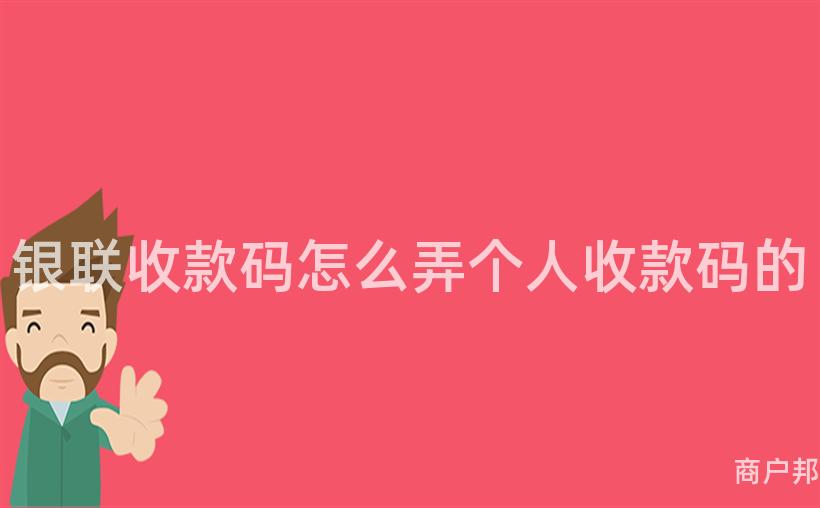 银联收款码怎么弄个人收款码的