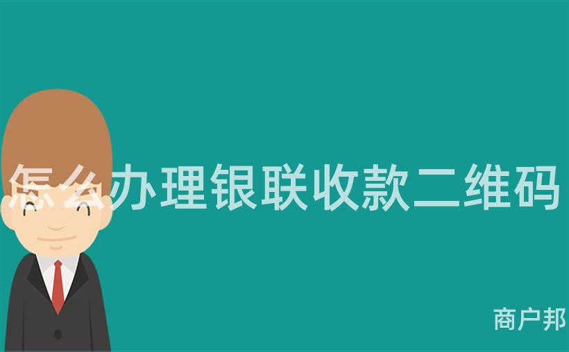 怎么办理银联收款二维码
