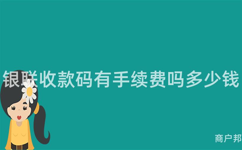 银联收款码有手续费吗多少钱
