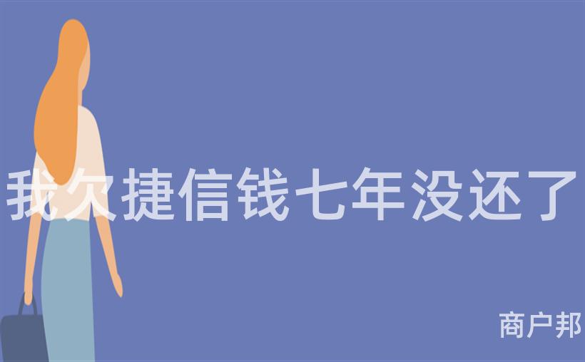 我欠捷信钱七年没还了