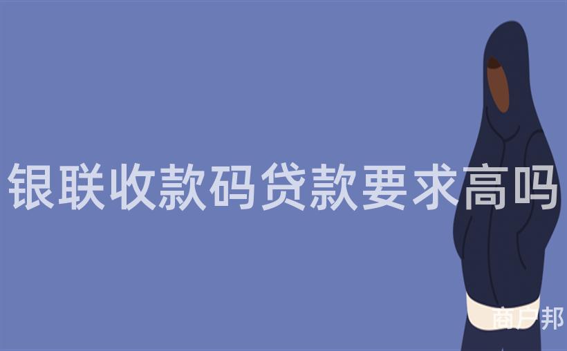 银联收款码贷款要求高吗