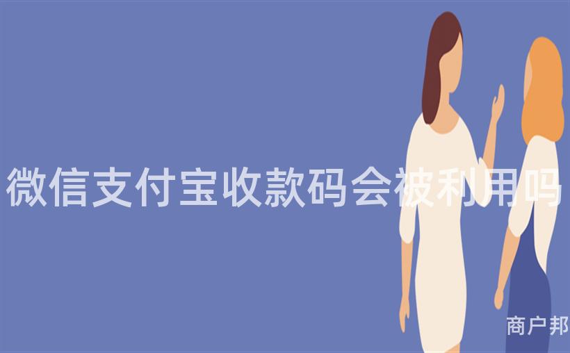 微信支付宝收款码会被利用吗