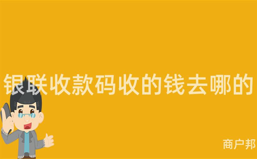 银联收款码收的钱去哪的
