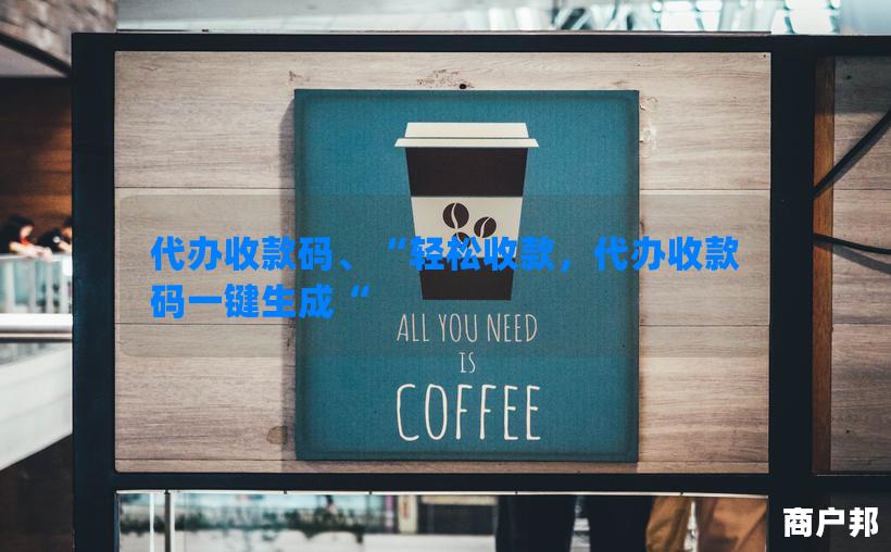 代办收款码、“轻松收款，代办收款码一键生成“