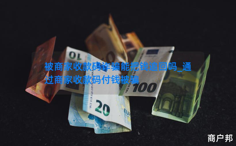 被商家收款码诈骗能把钱追回吗_通过商家收款码付钱被骗