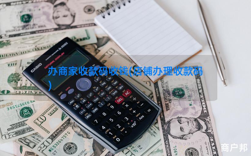 办商家收款码收钱(店铺办理收款码)