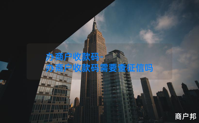 办商户收款码-办商户收款码需要查征信吗