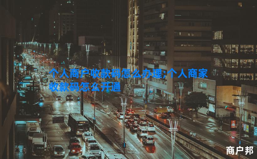个人商户收款码怎么办理;个人商家收款码怎么开通