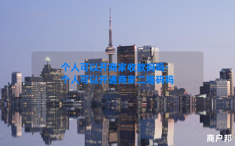 个人可以开商家收款码吗-个人可以开通商家二维码吗