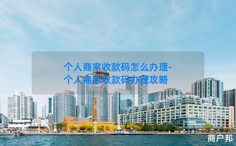个人商家收款码怎么办理-个人商家收款码办理攻略