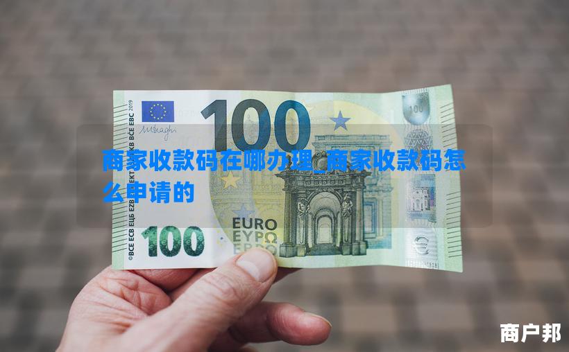 商家收款码在哪办理_商家收款码怎么申请的