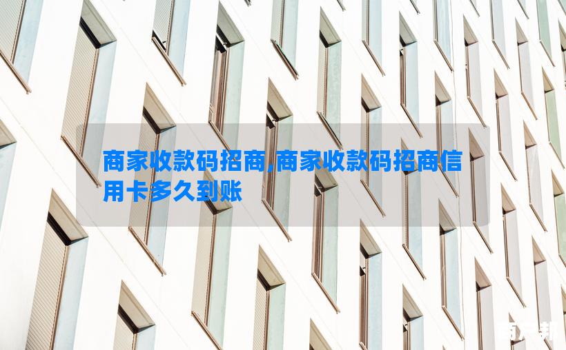 商家收款码招商,商家收款码招商信用卡多久到账