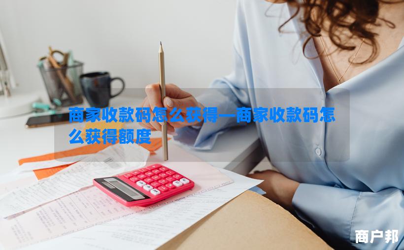 商家收款码怎么获得—商家收款码怎么获得额度