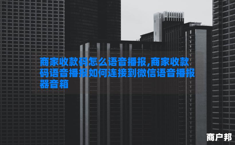商家收款码怎么语音播报,商家收款码语音播报如何连接到微信语音播报器音箱