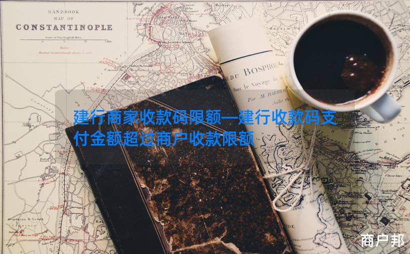 建行商家收款码限额—建行收款码支付金额超过商户收款限额