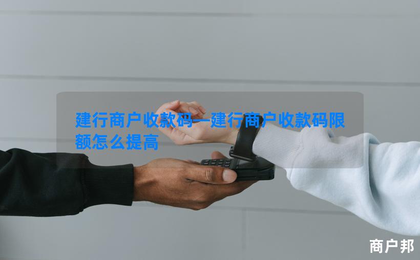 建行商户收款码—建行商户收款码限额怎么提高