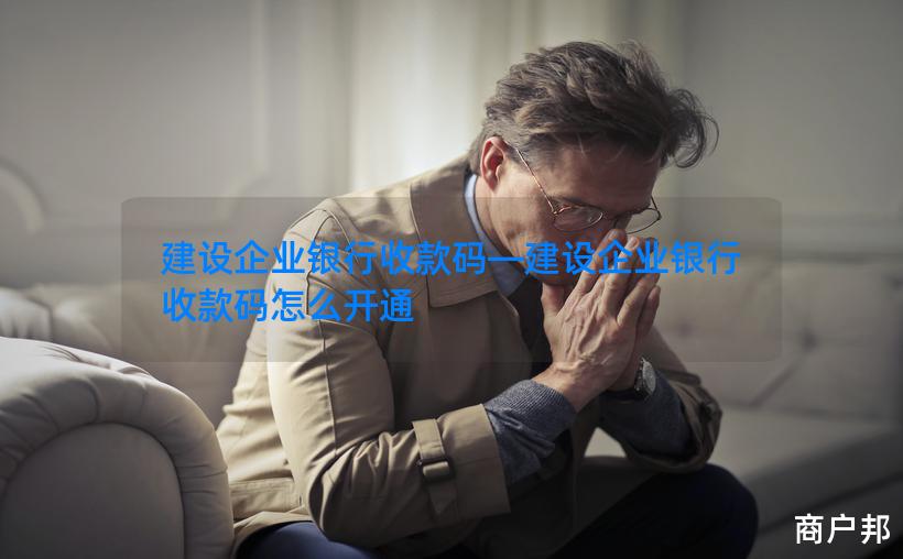 建设企业银行收款码—建设企业银行收款码怎么开通