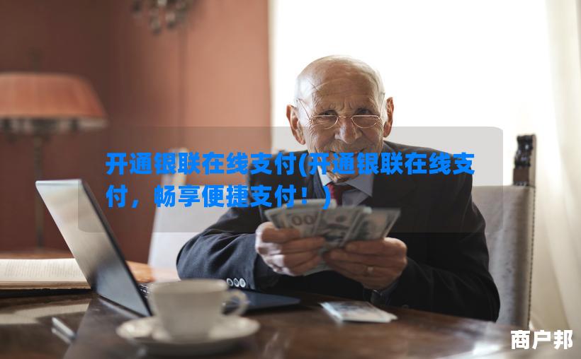 开通银联在线支付(开通银联在线支付，畅享便捷支付！)