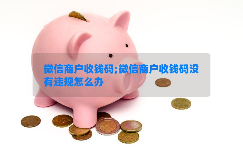 微信商户收钱码;微信商户收钱码没有违规怎么办