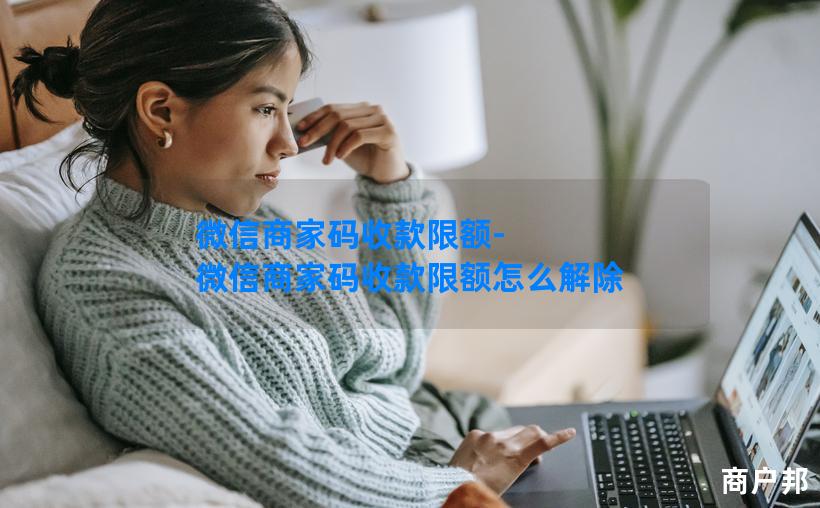 微信商家码收款限额-微信商家码收款限额怎么解除