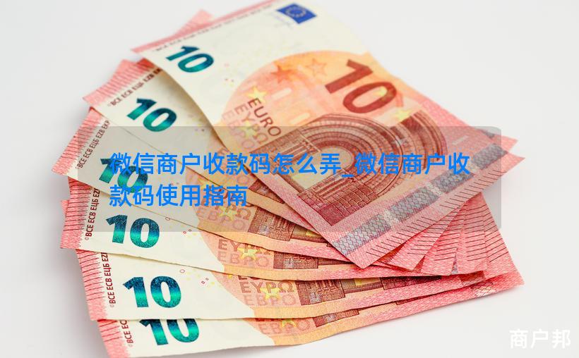 微信商户收款码怎么弄_微信商户收款码使用指南