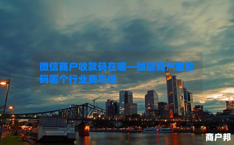 微信商户收款码在哪—微信商户收款码哪个行业费率低