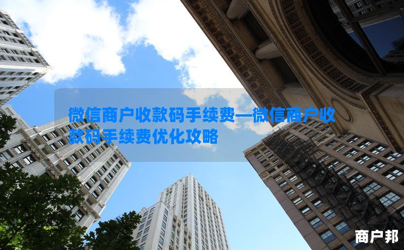 微信商户收款码手续费—微信商户收款码手续费优化攻略