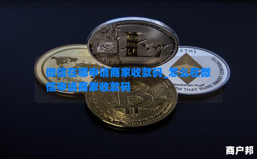 微信在哪申请商家收款码_怎么在微信申请商家收款码