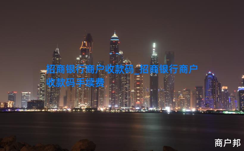 招商银行商户收款码_招商银行商户收款码手续费