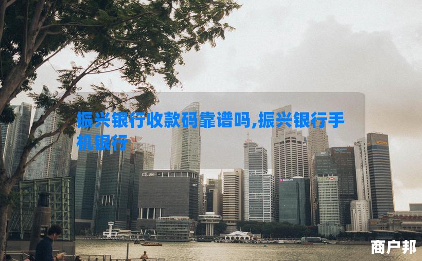 振兴银行收款码靠谱吗,振兴银行手机银行