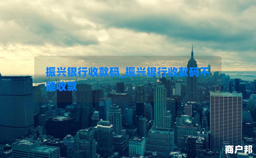 振兴银行收款码_振兴银行收款码不能收款