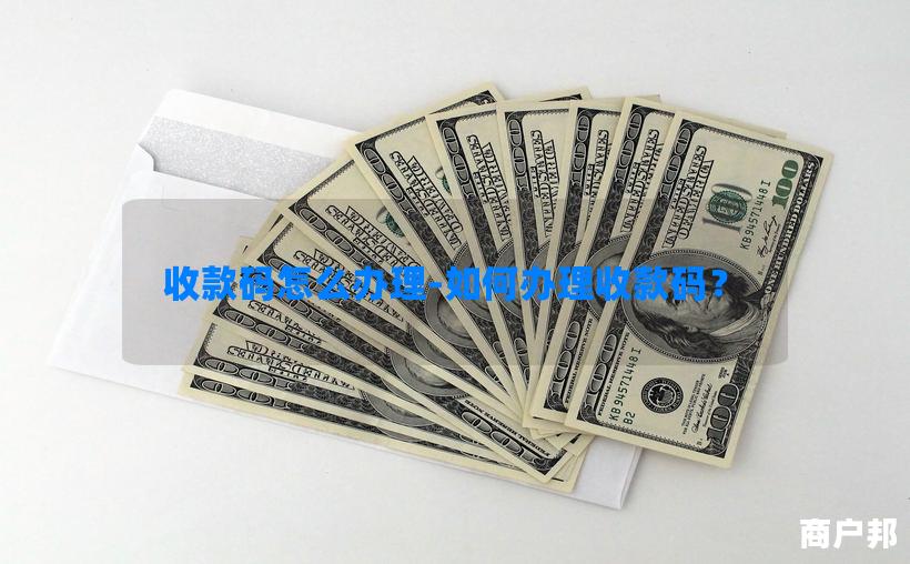 收款码怎么办理-如何办理收款码？