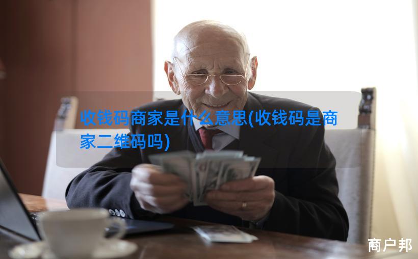 收钱码商家是什么意思(收钱码是商家二维码吗)