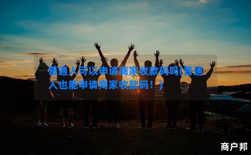 普通人可以申请商家收款码吗(普通人也能申请商家收款码！)