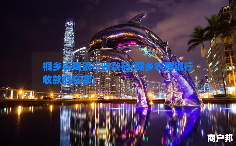 桐乡农商银行收款码(桐乡农商银行收款码在哪)