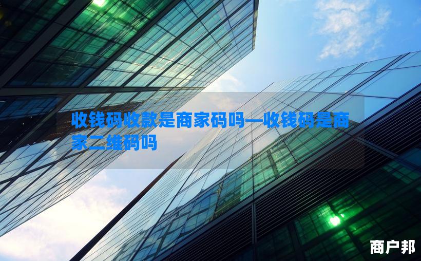收钱码收款是商家码吗—收钱码是商家二维码吗