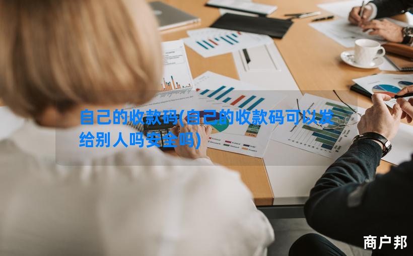 自己的收款码(自己的收款码可以发给别人吗安全吗)