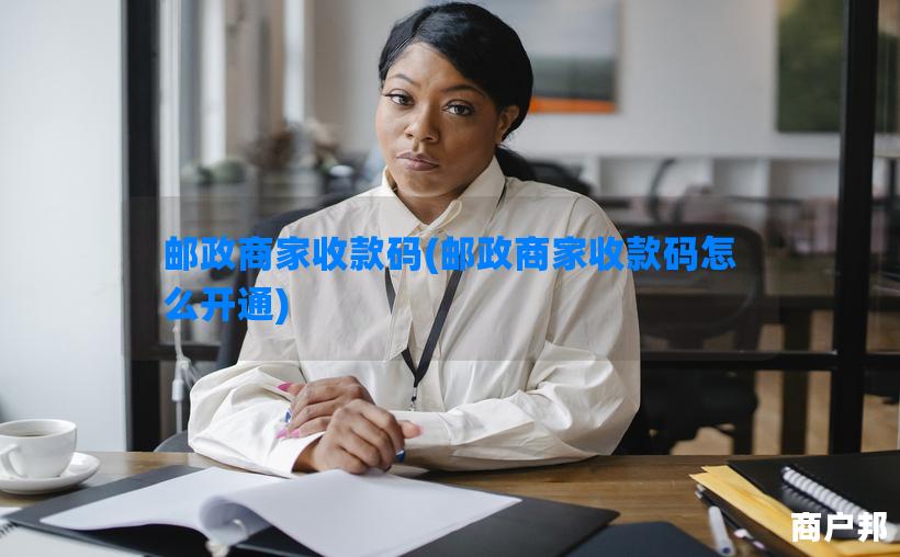 邮政商家收款码(邮政商家收款码怎么开通)