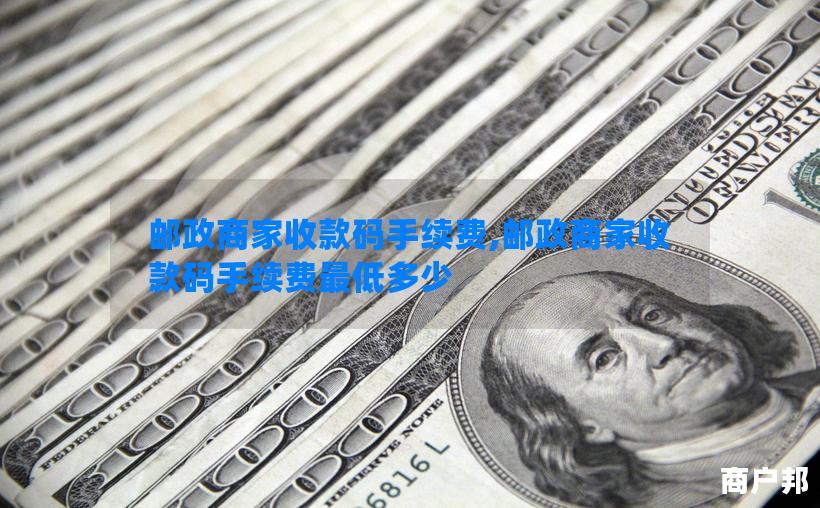 邮政商家收款码手续费,邮政商家收款码手续费最低多少