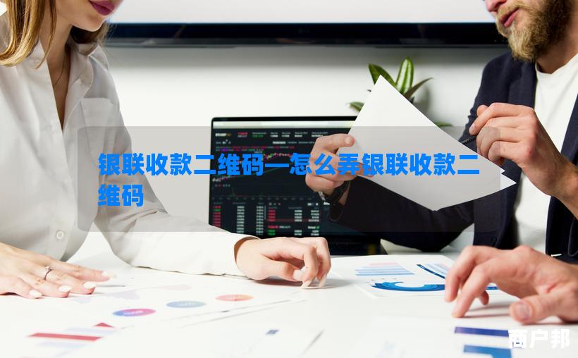 银联收款二维码—怎么弄银联收款二维码