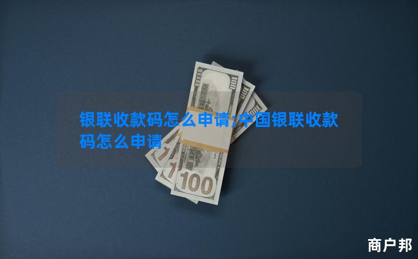 银联收款码怎么申请;中国银联收款码怎么申请