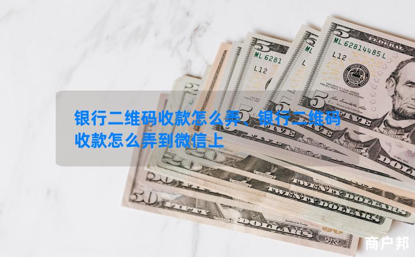 银行二维码收款怎么弄、银行二维码收款怎么弄到微信上