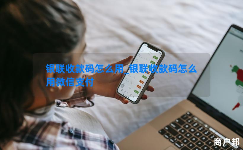 银联收款码怎么用_银联收款码怎么用微信支付