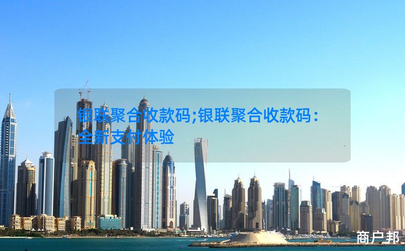 银联聚合收款码;银联聚合收款码：全新支付体验