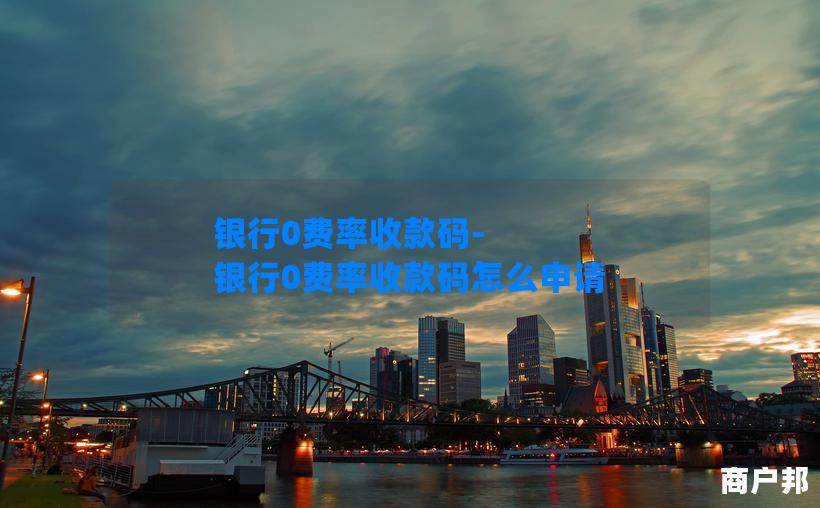 银行0费率收款码-银行0费率收款码怎么申请
