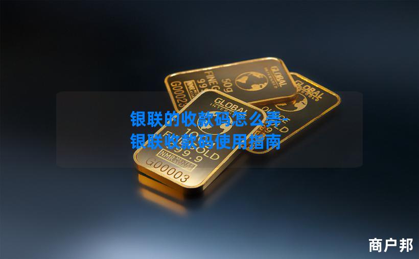 银联的收款码怎么弄-银联收款码使用指南